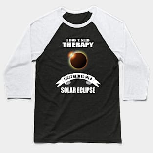 I don't need therapy I just need to see a solar eclipse Baseball T-Shirt